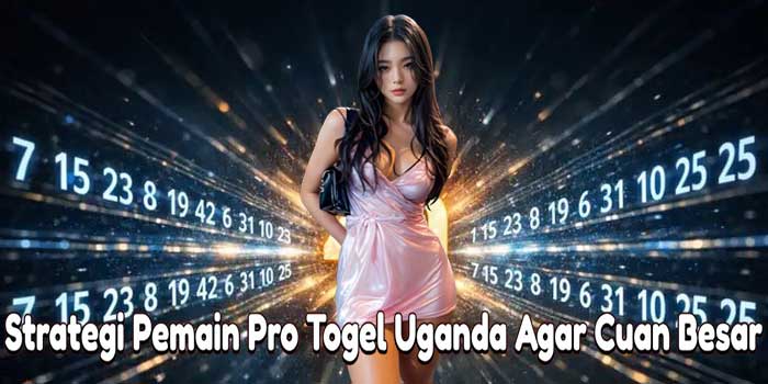 Strategi Pemain Pro Togel Uganda Agar Cuan Besar
