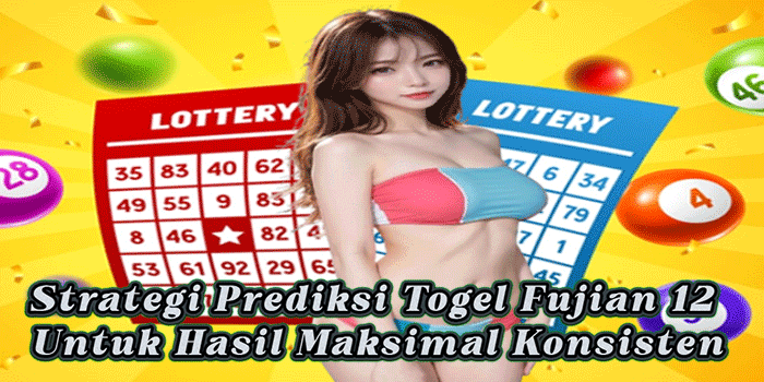 Strategi Prediksi Togel Fujian 12 Untuk Hasil Maksimal Konsisten