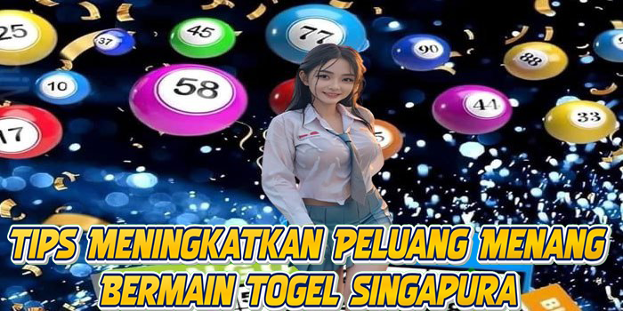 Tips Meningkatkan Peluang Menang Bermain Togel Singapura